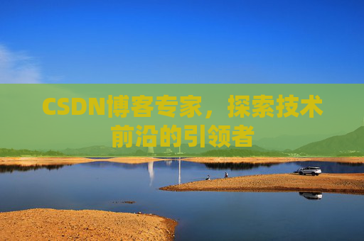 CSDN博客专家，探索技术前沿的引领者